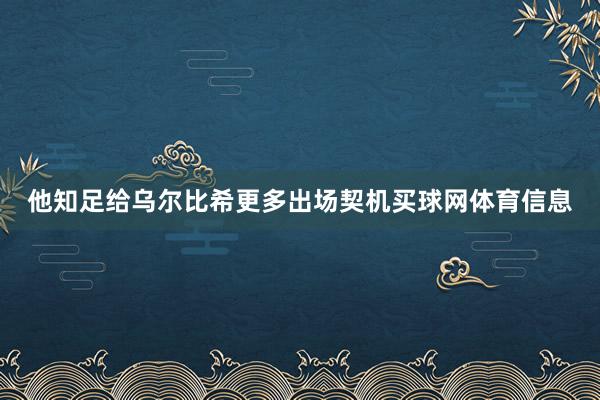 他知足给乌尔比希更多出场契机买球网体育信息