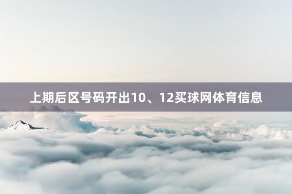 上期后区号码开出10、12买球网体育信息