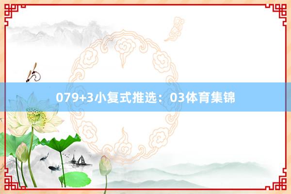 07　　9+3小复式推选：　　03体育集锦