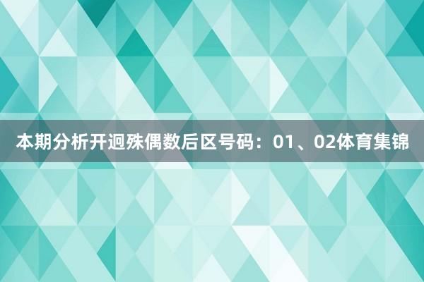 本期分析开迥殊偶数后区号码：01、02体育集锦
