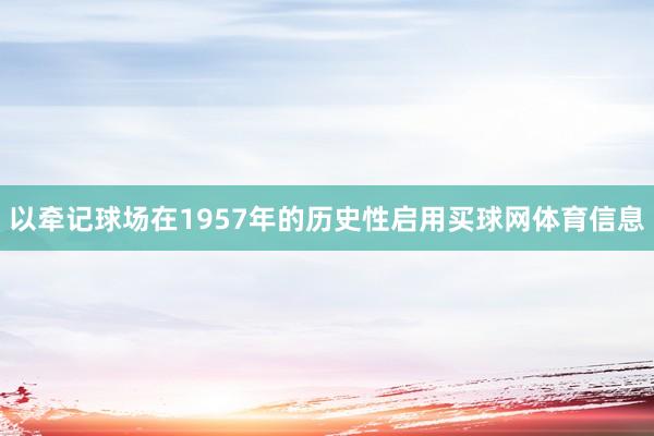 以牵记球场在1957年的历史性启用买球网体育信息