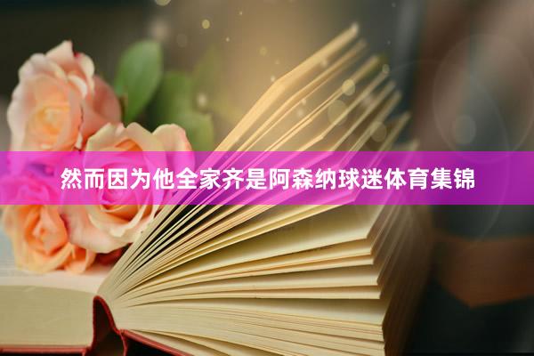 然而因为他全家齐是阿森纳球迷体育集锦