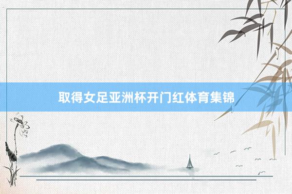 取得女足亚洲杯开门红体育集锦