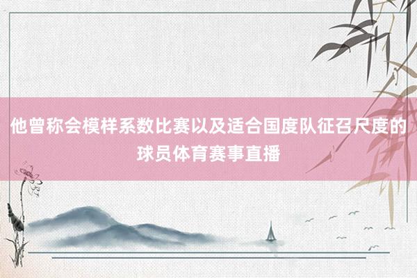 他曾称会模样系数比赛以及适合国度队征召尺度的球员体育赛事直播