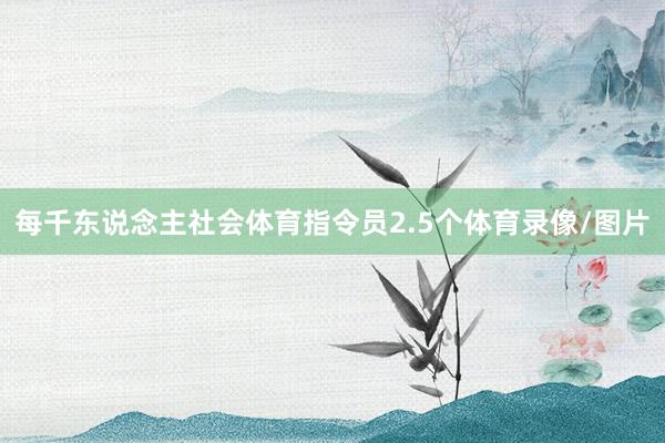 每千东说念主社会体育指令员2.5个体育录像/图片