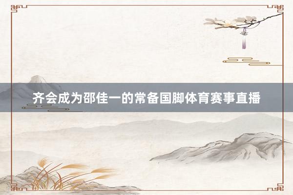 齐会成为邵佳一的常备国脚体育赛事直播
