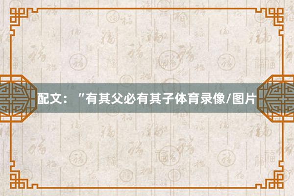 配文：“有其父必有其子体育录像/图片