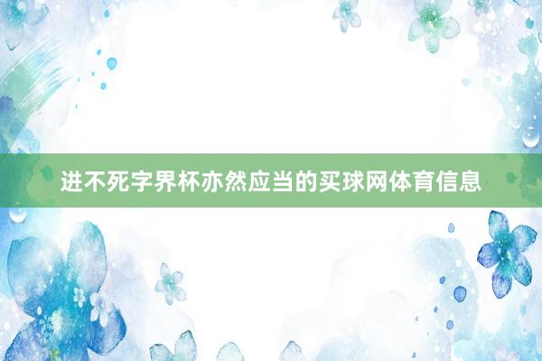 进不死字界杯亦然应当的买球网体育信息