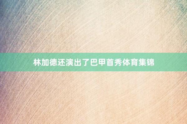 林加德还演出了巴甲首秀体育集锦