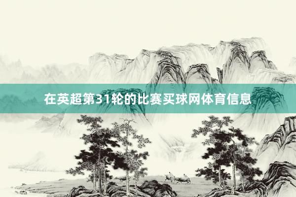 在英超第31轮的比赛买球网体育信息