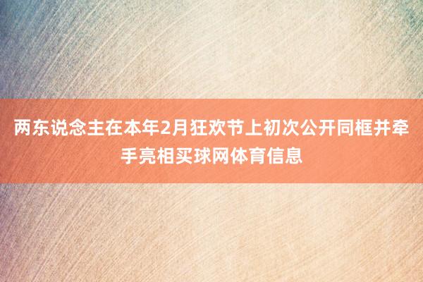 两东说念主在本年2月狂欢节上初次公开同框并牵手亮相买球网体育信息