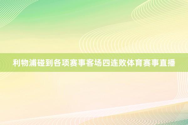 利物浦碰到各项赛事客场四连败体育赛事直播