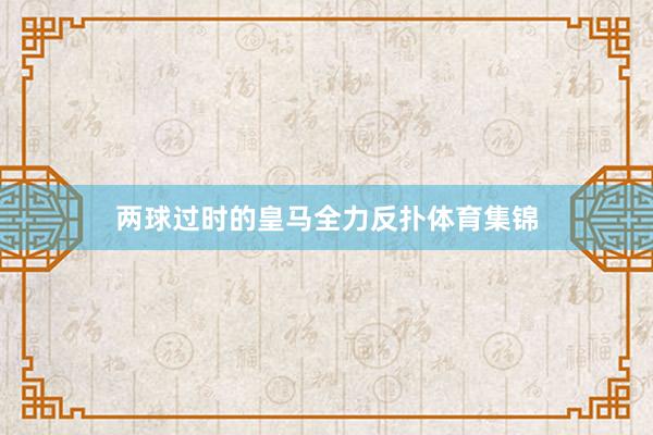 两球过时的皇马全力反扑体育集锦