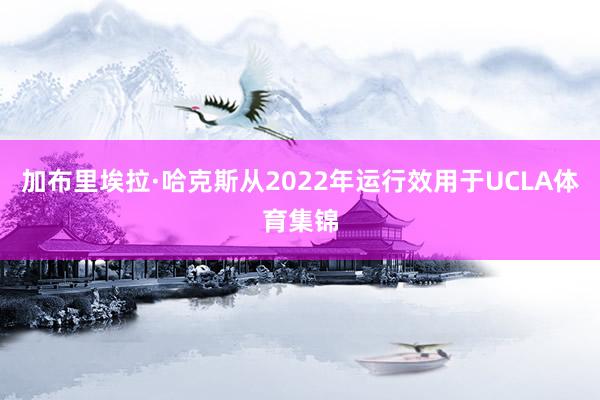加布里埃拉·哈克斯从2022年运行效用于UCLA体育集锦