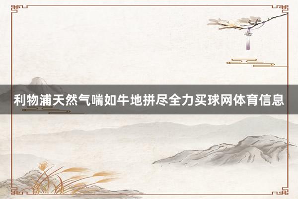 利物浦天然气喘如牛地拼尽全力买球网体育信息