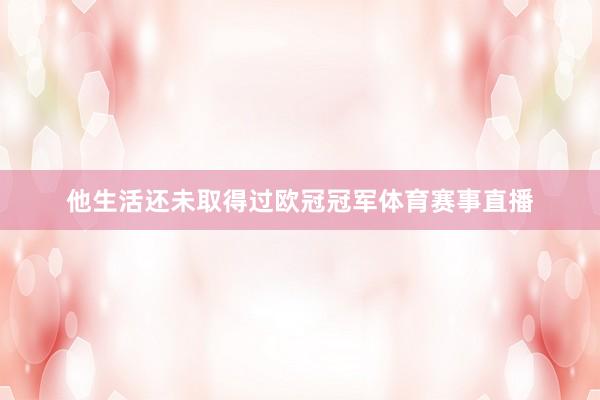 他生活还未取得过欧冠冠军体育赛事直播