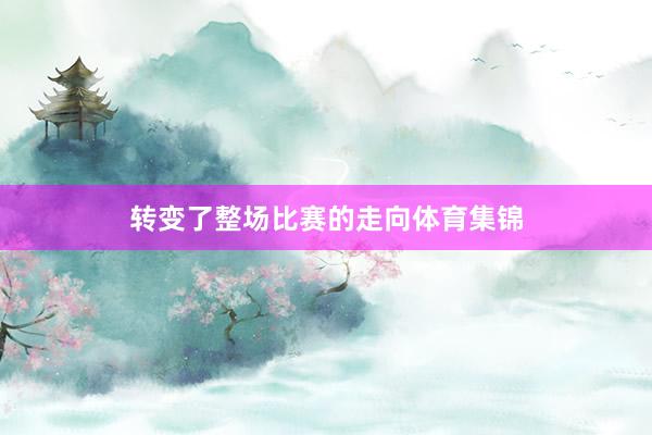 转变了整场比赛的走向体育集锦