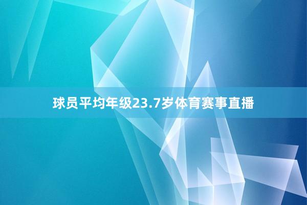 球员平均年级23.7岁体育赛事直播
