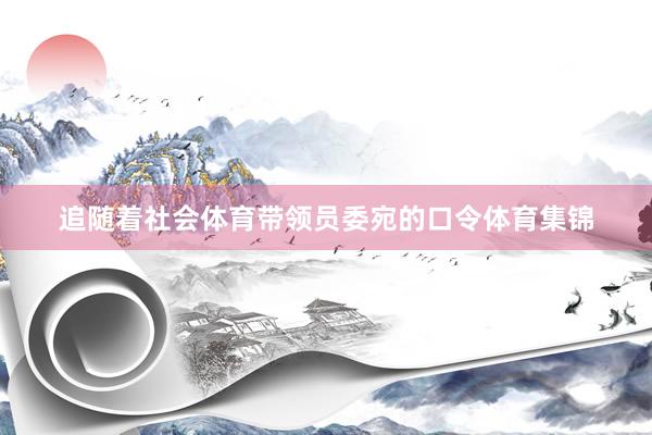 追随着社会体育带领员委宛的口令体育集锦
