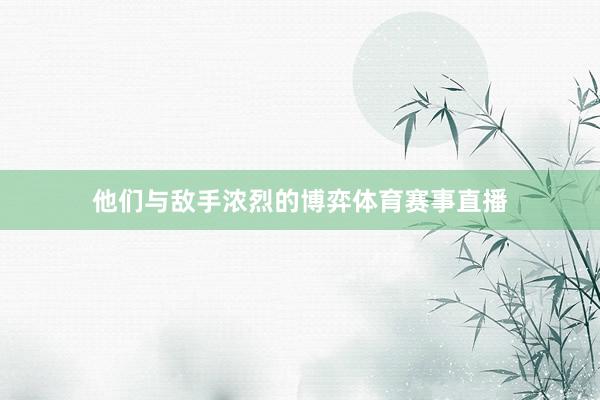 他们与敌手浓烈的博弈体育赛事直播