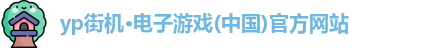 yp街机·电子游戏(中国)官方网站